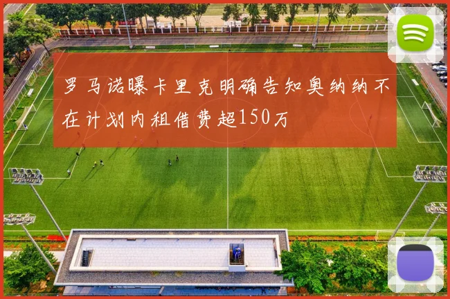 罗马诺曝卡里克明确告知奥纳纳不在计划内租借费超150万