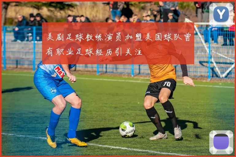 美剧足球教练演员加盟美国球队曾有职业足球经历引关注