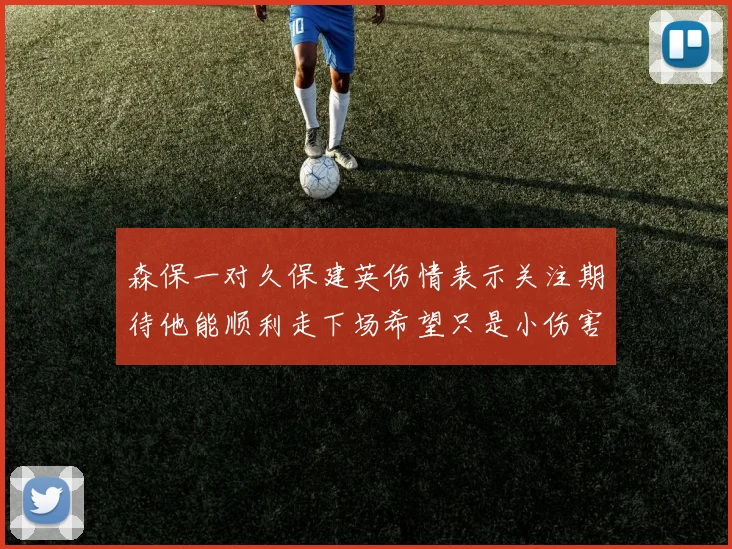 森保一对久保建英伤情表示关注期待他能顺利走下场希望只是小伤害